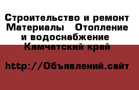 Строительство и ремонт Материалы - Отопление и водоснабжение. Камчатский край